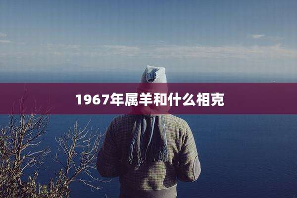 1967年属羊和什么相克