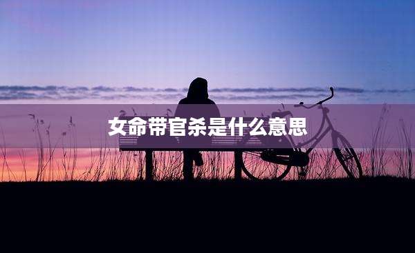 女命带官杀是什么意思