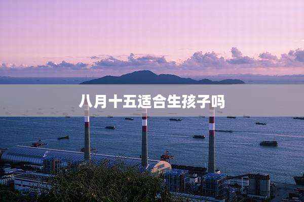 八月十五适合生孩子吗