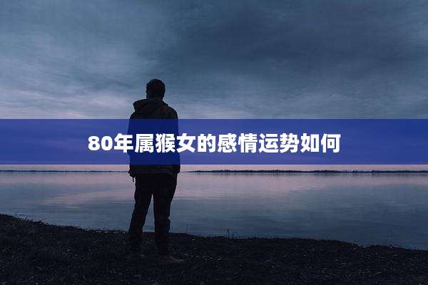 80年属猴女的感情运势如何