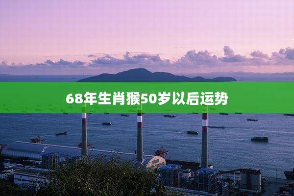 68年生肖猴50岁以后运势