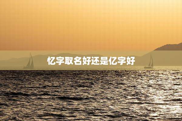 忆字取名好还是亿字好