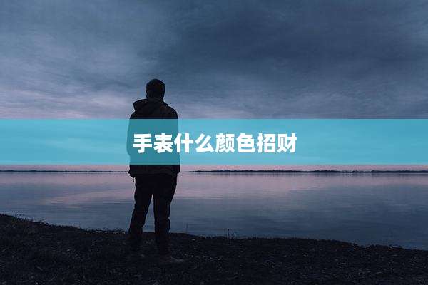 手表什么颜色招财