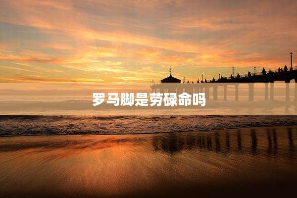罗马脚是劳碌命吗