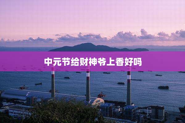 中元节给财神爷上香好吗