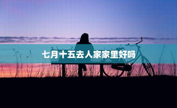 七月十五去人家家里好吗
