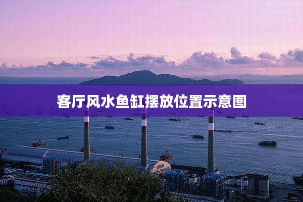 客厅风水鱼缸摆放位置示意图