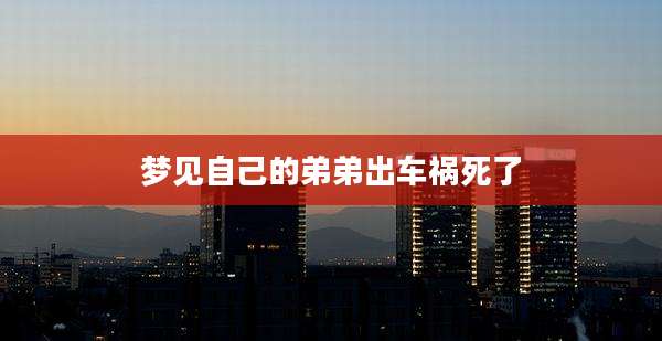 梦见自己的弟弟出车祸死了