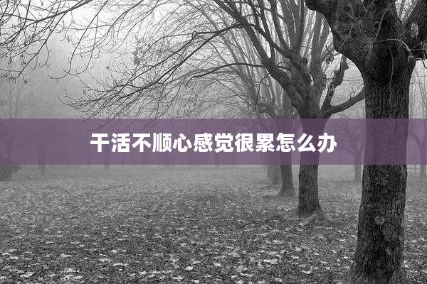 干活不顺心感觉很累怎么办