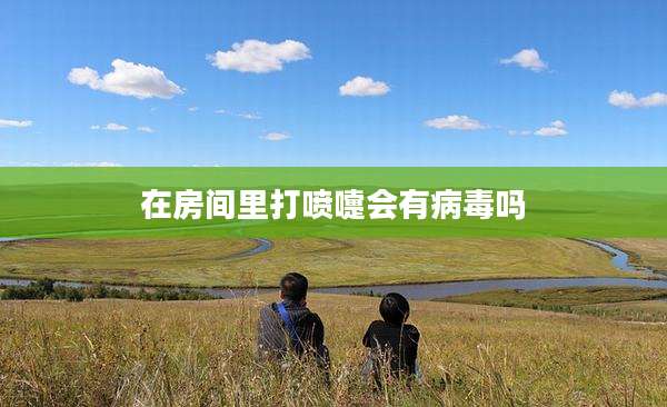 在房间里打喷嚏会有病毒吗