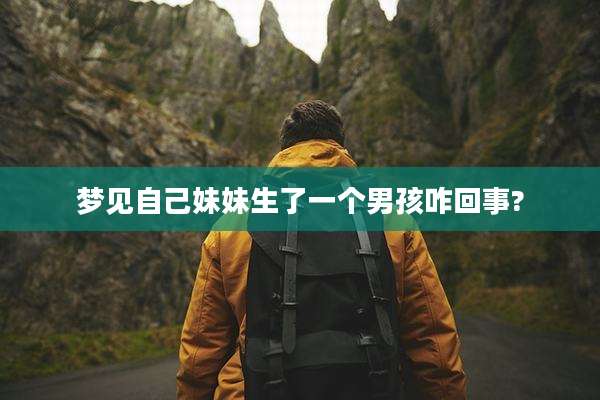 梦见自己妹妹生了一个男孩咋回事?