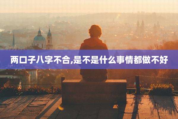 两口子八字不合,是不是什么事情都做不好