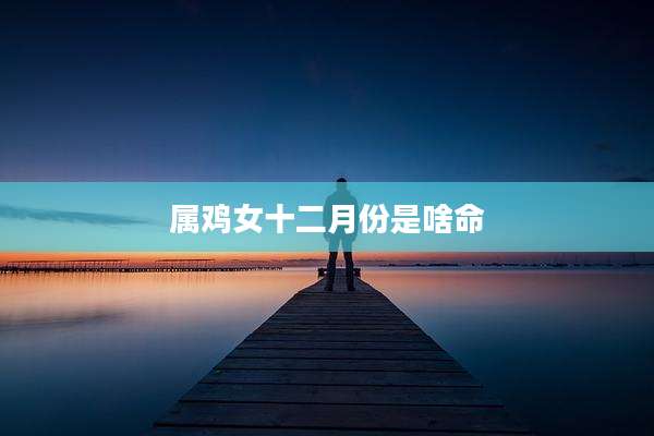 属鸡女十二月份是啥命