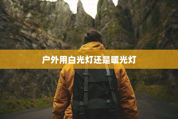 户外用白光灯还是暖光灯