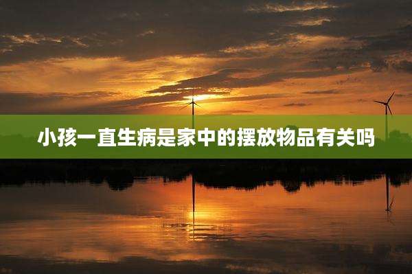 小孩一直生病是家中的摆放物品有关吗
