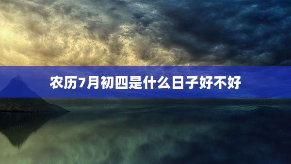 农历7月初四是什么日子好不好