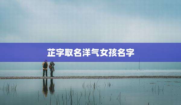芷字取名洋气女孩名字