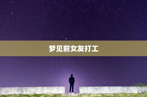 梦见前女友打工