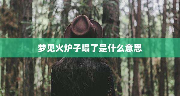 梦见火炉子塌了是什么意思