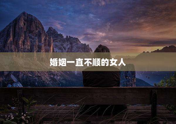 婚姻一直不顺的女人