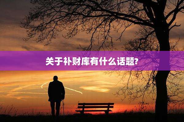 关于补财库有什么话题?