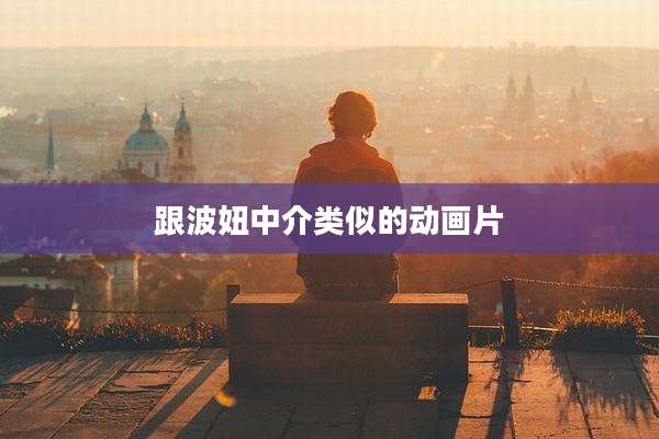 跟波妞中介类似的动画片