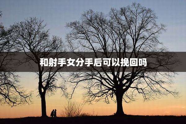 和射手女分手后可以挽回吗