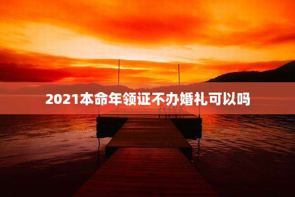 2021本命年领证不办婚礼可以吗