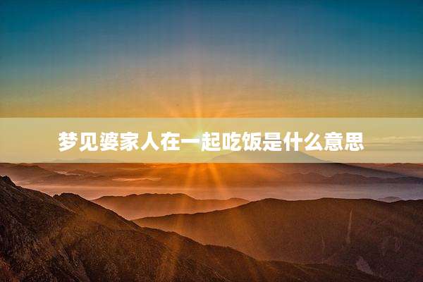梦见婆家人在一起吃饭是什么意思