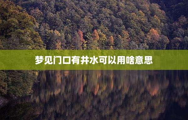 梦见门口有井水可以用啥意思