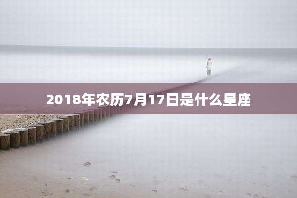 2018年农历7月17日是什么星座