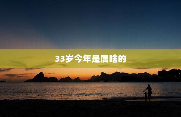 33岁今年是属啥的