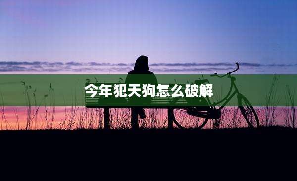 今年犯天狗怎么破解