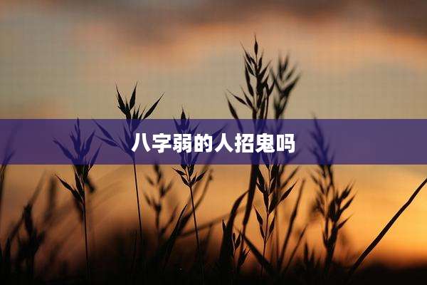 八字弱的人招鬼吗