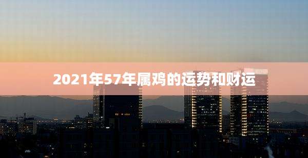 2021年57年属鸡的运势和财运