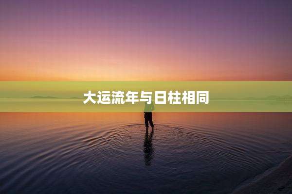 大运流年与日柱相同