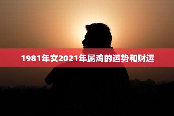 1981年女2021年属鸡的运势和财运