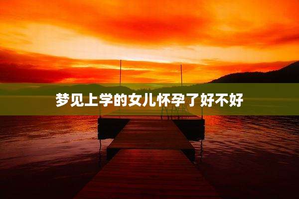 梦见上学的女儿怀孕了好不好