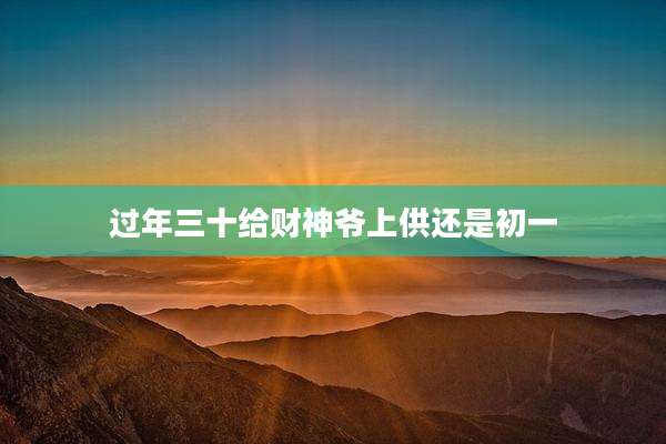 过年三十给财神爷上供还是初一