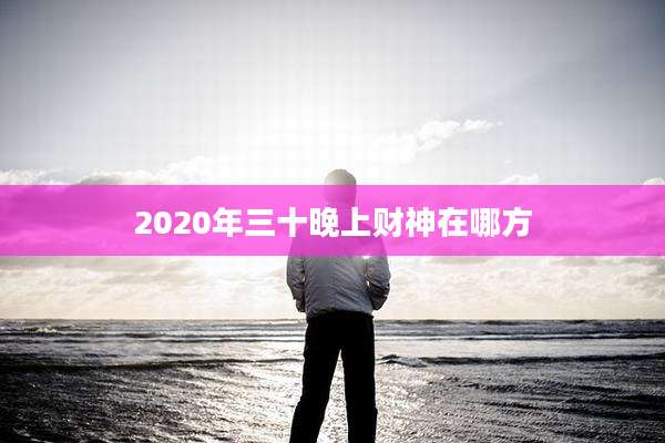 2020年三十晚上财神在哪方