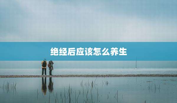 绝经后应该怎么养生