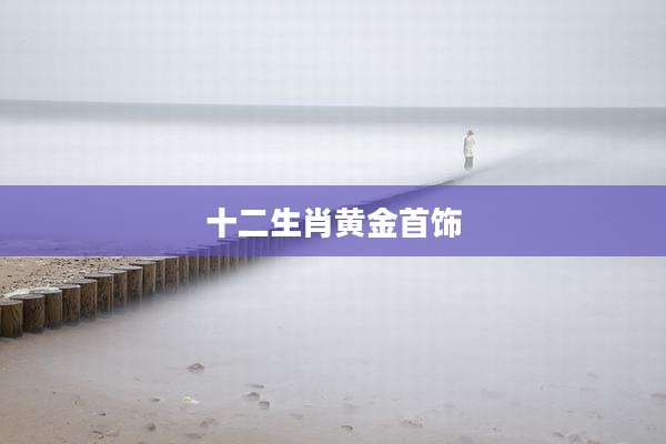 十二生肖黄金首饰