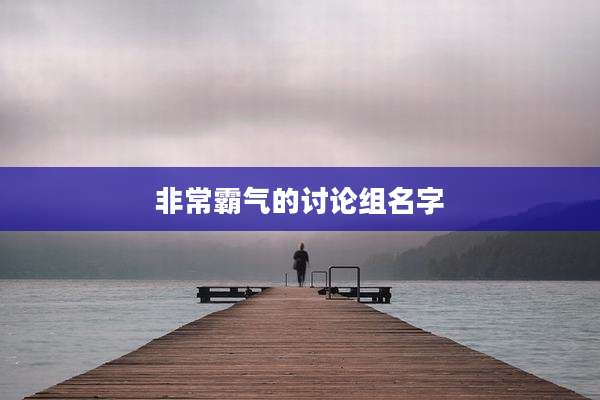 非常霸气的讨论组名字