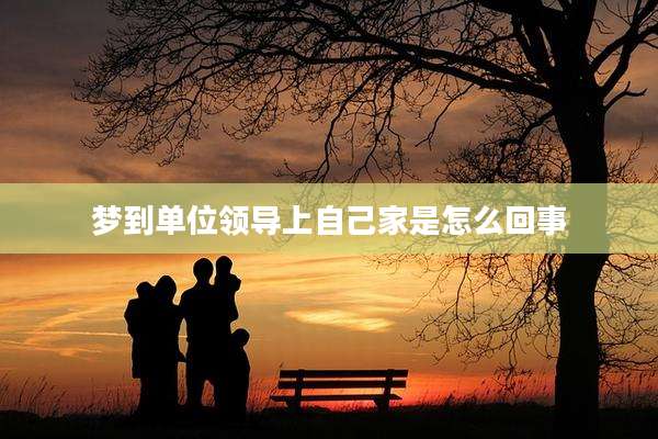 梦到单位领导上自己家是怎么回事