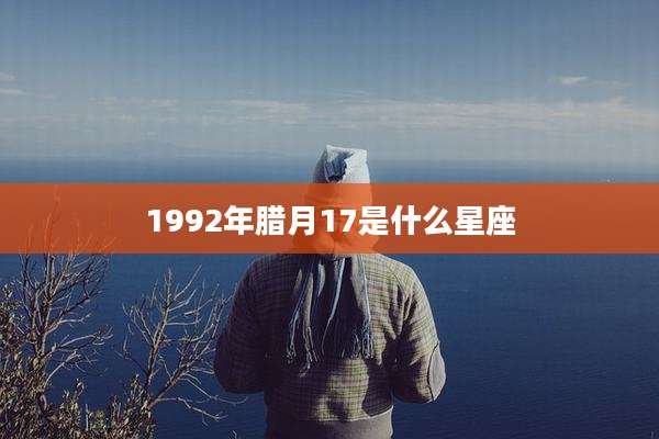 1992年腊月17是什么星座