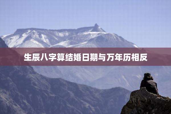 生辰八字算结婚日期与万年历相反