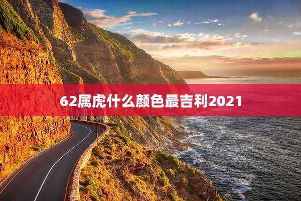 62属虎什么颜色最吉利2021