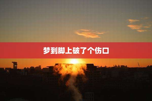 梦到脚上破了个伤口