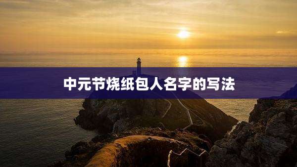 中元节烧纸包人名字的写法