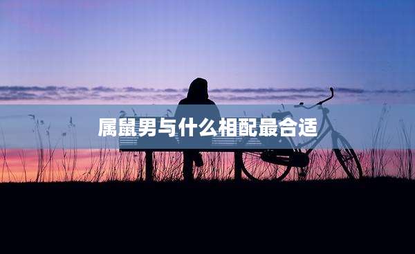 属鼠男与什么相配最合适